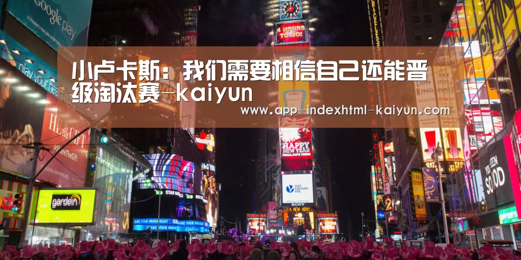 小卢卡斯:我们需要相信自己还能晋级淘汰赛-kaiyun(图1) 小卢卡斯:我们需要相信自己还能晋级淘汰赛-kaiyun(图1)