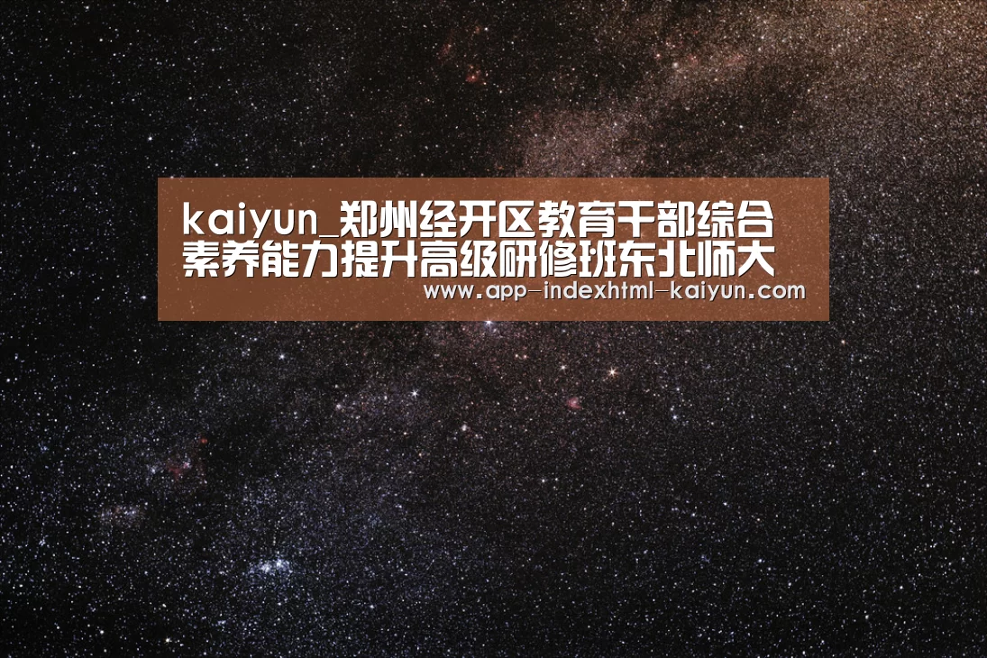 kaiyun_郑州经开区教育干部综合素养能力提升高级研修班东北师大培训纪实(图4) 开云