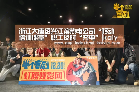浙江大唐绍兴江滨热电公司“移动培训课堂”职工及时“充电”|kaiyun(图2) 浙江大唐绍兴江滨热电公司“移动培训课堂”职工及时“充电”|kaiyun(图2)