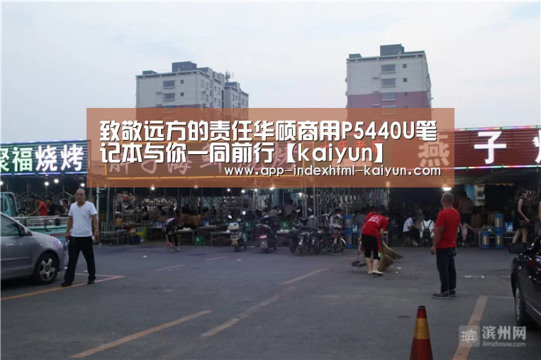 致敬远方的责任华硕商用P5440U笔记本与你一同前行【kaiyun】(图2)