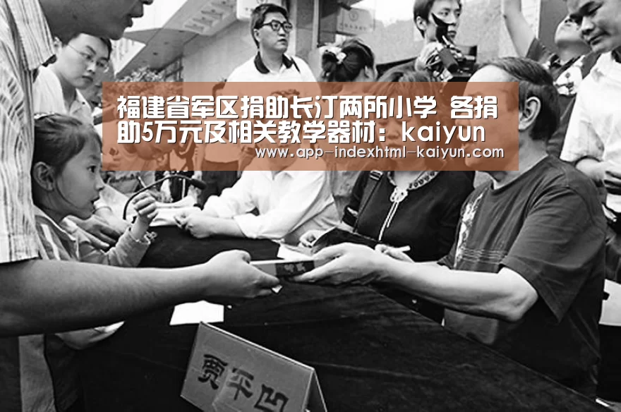 福建省军区捐助长汀两所小学 各捐助5万元及相关教学器材:kaiyun(图1) 福建省军区捐助长汀两所小学 各捐助5万元及相关教学器材:kaiyun(图1)