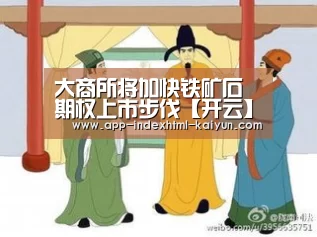 大商所将加快铁矿石期权上市步伐【开云】(图1) 开云