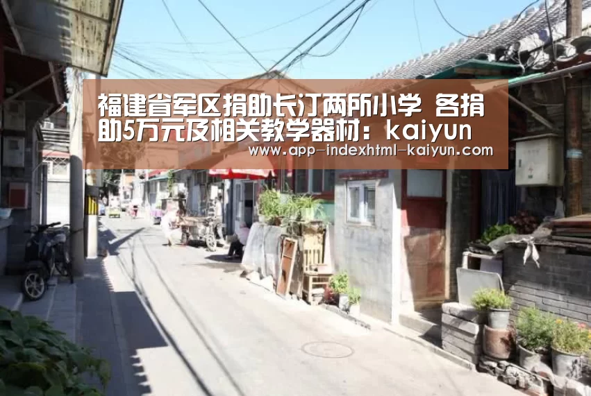 福建省军区捐助长汀两所小学 各捐助5万元及相关教学器材:kaiyun(图3) 开云
