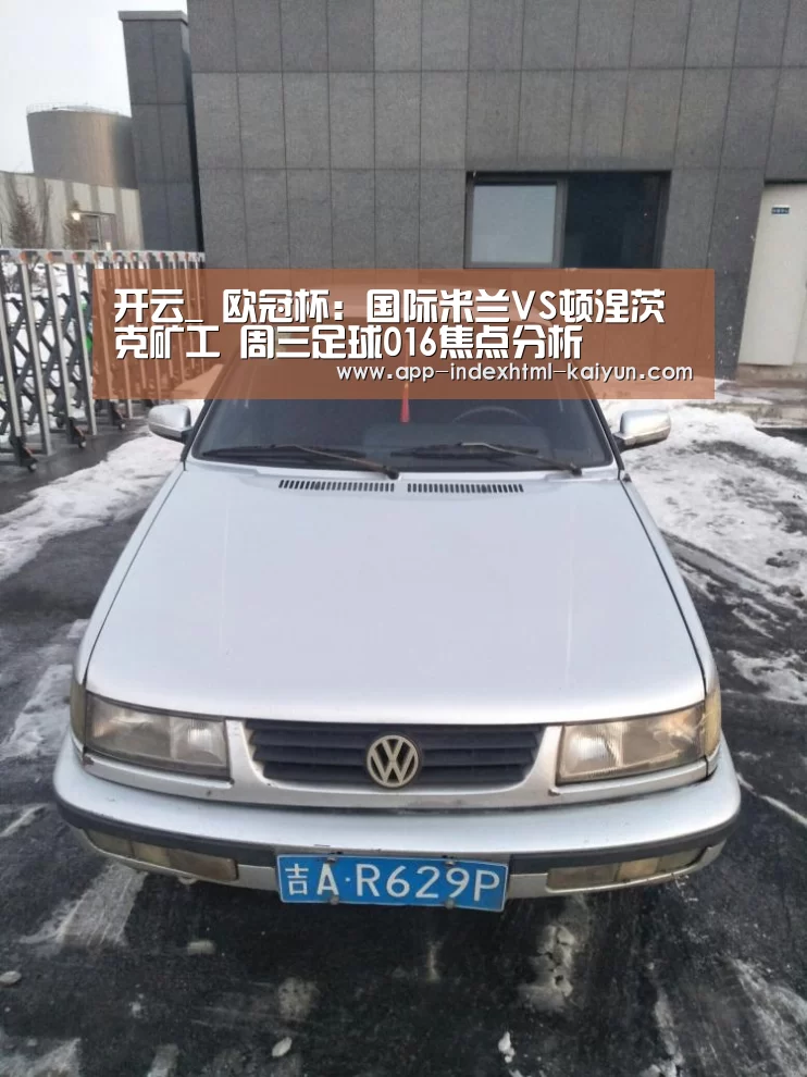 开云_
欧冠杯:国际米兰VS顿涅茨克矿工 周三足球016焦点分析(图1) 开云