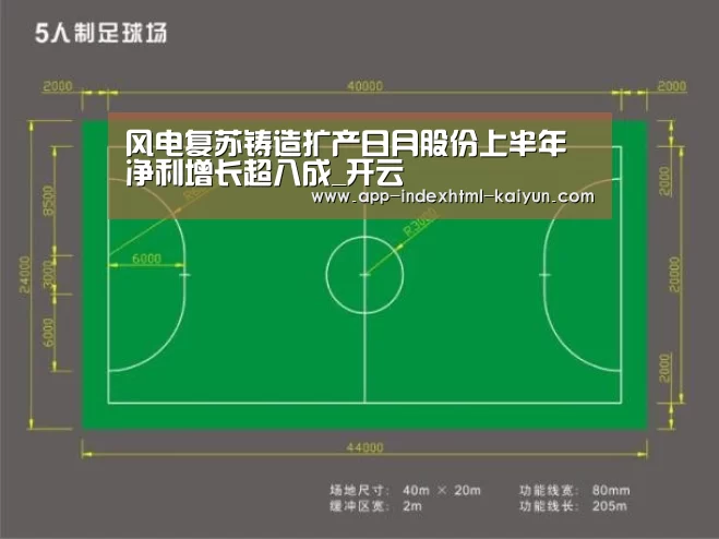 风电复苏铸造扩产日月股份上半年净利增长超八成_开云(图2) 风电复苏铸造扩产日月股份上半年净利增长超八成_开云(图2)